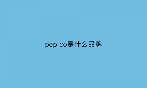 pepco是什么品牌(pepco是什么品牌价格)